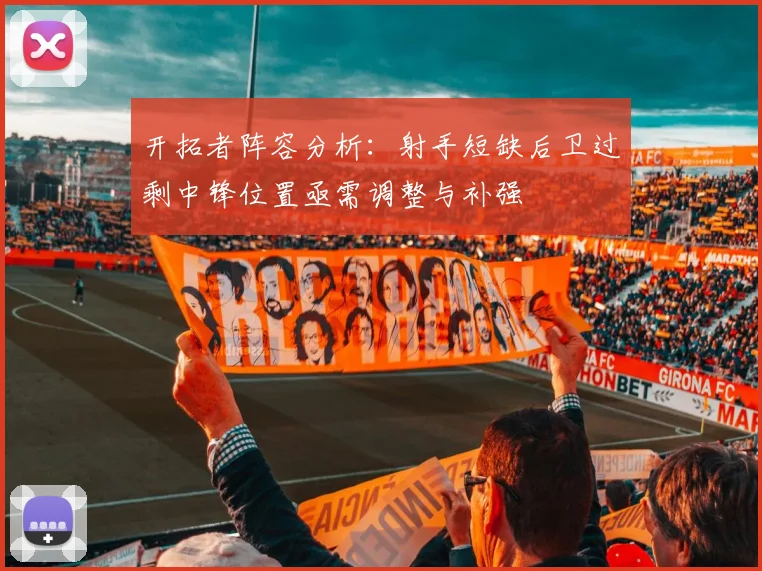 开拓者阵容分析：射手短缺后卫过剩中锋位置亟需调整与补强