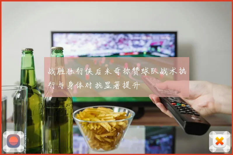 战胜独行侠后米奇称赞球队战术执行与身体对抗显著提升