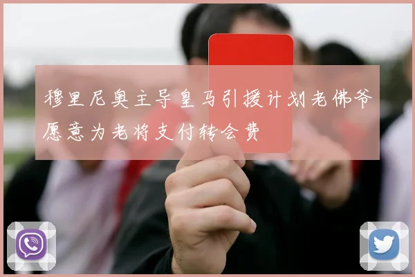 穆里尼奥主导皇马引援计划老佛爷愿意为老将支付转会费