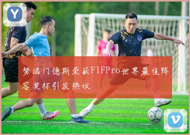 努诺门德斯荣获FIFPro世界最佳阵容奖杯引发热议