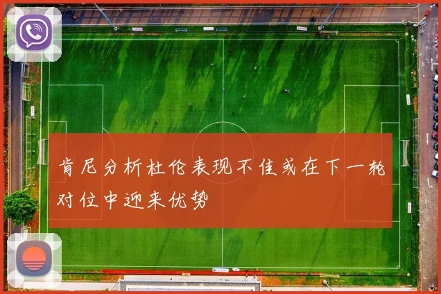 肯尼分析杜伦表现不佳或在下一轮对位中迎来优势