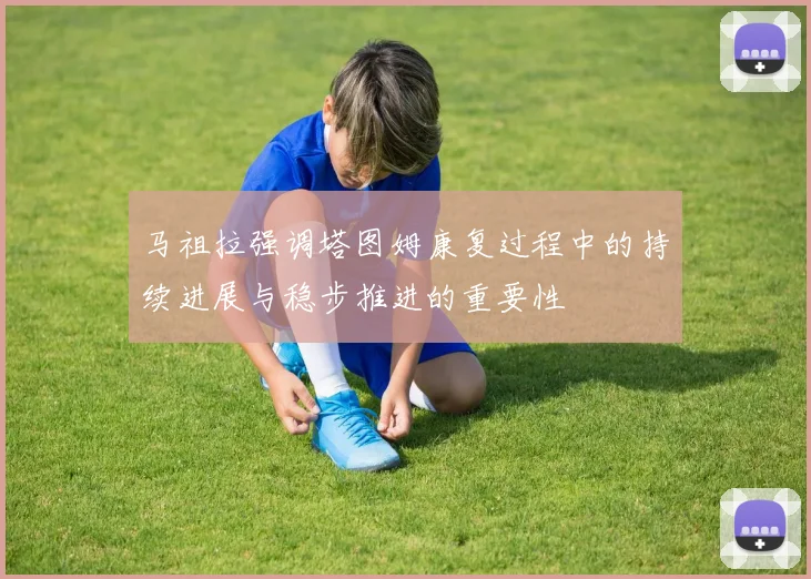 马祖拉强调塔图姆康复过程中的持续进展与稳步推进的重要性